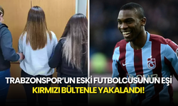Trabzonspor’un Eski Futbolcusunun Eşi Kırmızı Bültenle Yakalandı!
