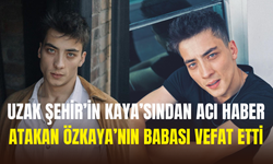 Uzak Şehir dizisi oyuncularından Atakan Özkaya’nın babası hayatını kaybetti