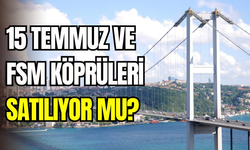 15 Temmuz ve FSM Köprüsü Satılıyor Mu?