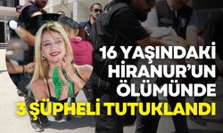 16 yaşındaki Hiranur’un ölümüne ilişkin 3 şüpheli tutuklandı