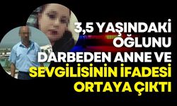 3,5 yaşındaki oğlunu darbeden anne ve sevgilisinin ifadeleri ortaya çıktı
