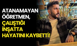 Atanamayan Öğretmen, Çalıştığı İnşatta Hayatını Kaybetti!