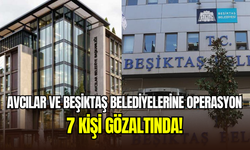 Avcılar ve Beşiktaş belediyelerine operasyon: 7 kişi gözaltında