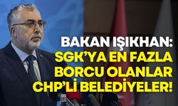 Bakan Işıkhan: SGK’ya en fazla borcu olanlar CHP’li belediyeler!