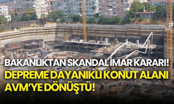 Bakanlıktan Skandal İmar Kararı: Depreme Dayanıklı Konut Alanı AVM’ye Dönüştü!