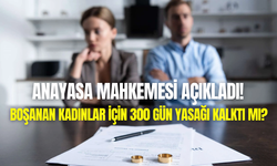 Boşanan kadınlara 300 gün yasağı kalktı mı? AYM açıkladı