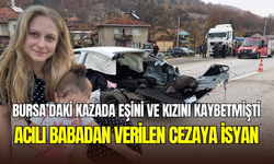 Bursa’da eşini ve kızını kaybeden babanın acı isyanı: ‘’Bu ceza mı, ödül mü?’’