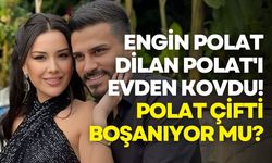 Engin Polat Dilan Polat'ı Evden Kovdu! Polat Çifti Boşanıyor Mu?