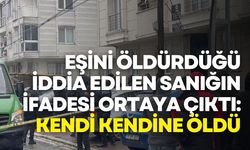 Eşini öldürdüğü iddia edilen sanık hakim karşısında: Kendi kendine öldü