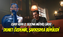 Eşref Rüya’dan 2. sezona müthiş giriş: Demet Özdemir’in şarkısı çok konuşuldu