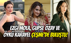 Ezgi Mola, Gupse Özay ve Öykü Karayel, Çeşme’de buluştu