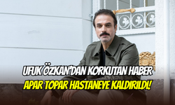 Geniş Aile’nin Cevahir’i Ufuk Özkan hastaneye kaldırıldı