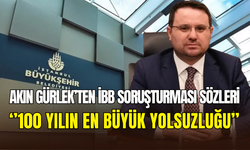 İstanbul Başsavcısı Akın Gürlek: ‘’İBB dosyası tarihin en büyük yolsuzluğu’’