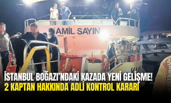 İstanbul Boğazı’ndaki Korkutan Kazada Yeni Gelişme! 2 Kaptan Hakkında Adli Kontrol Kararı