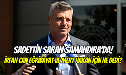 Sadettin Saran Samandıra’da: İrfan Can Eğribayat ve Mert Hakan Yandaş için ne dedi?