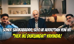 Soner Sarıkabadayı, Sefo ve Aerro üçlüsünün ‘’Her İki Durumda’’ şarkısı yayınlandı