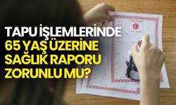 Tapuda 65 Yaş Üzerine Sağlık Raporu Zorunlu mu? Bakanlık Resmen Açıkladı!