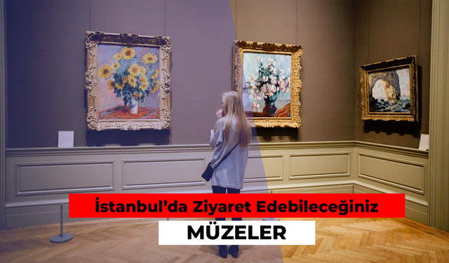 İstanbul'da Ziyaret Edebileceğiniz Müzeler: Gezi Rotanıza Mutlaka Eklemelisiniz!