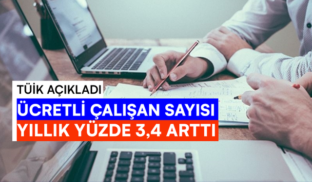 TÜİK Açıkladı: Ücretli Çalışan Sayısı Yıllık Yüzde 3,4 Arttı