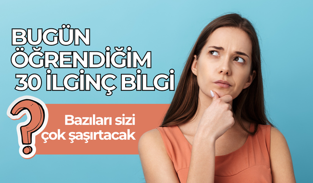 Bugün Öğrendiğim 30 İlginç Bilgi: Bazıları Sizi Çok Şaşırtacak!