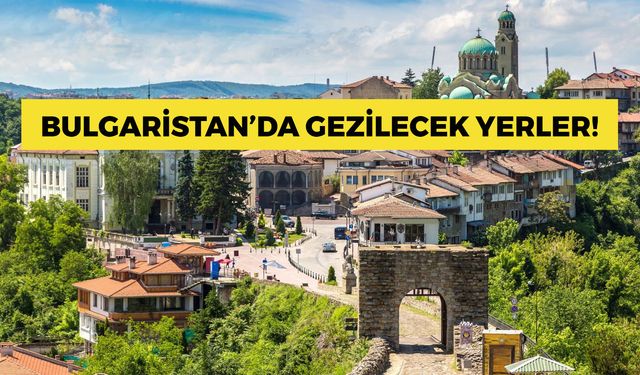 Bulgaristan’da Gezilecek Yerler: Komşu Ülkede Mutlaka Görülmesi Gerekenler!