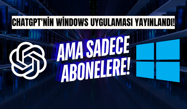 ChatGPT'nin Windows Uygulaması Yayınlandı: Ama Sadece Abonelere!