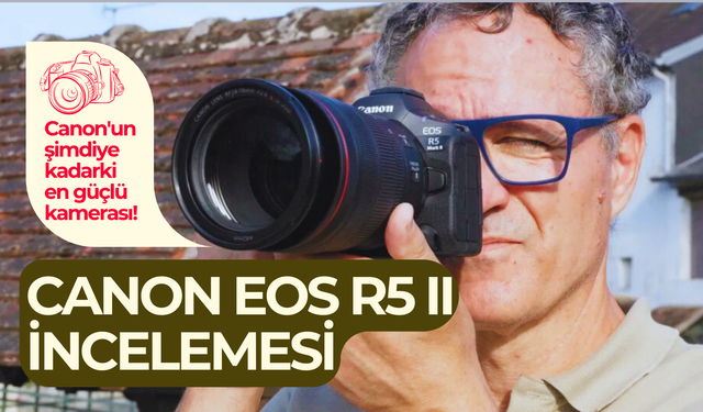 Canon EOS R5 II incelemesi: Canon'un şimdiye kadarki en güçlü kamerası!