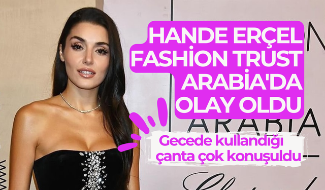 Hande Erçel, Fashion Trust Arabia'da olay oldu!