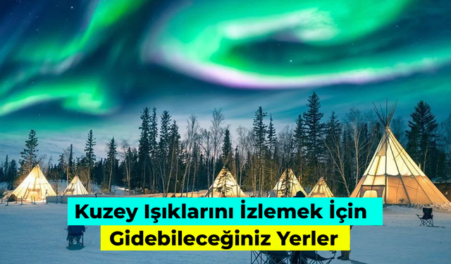 Kuzey Işıklarını İzlemek İçin Gidebileceğiniz Yerler: Vize Gerekli Mi?