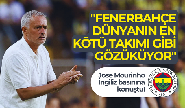 Jose Mourinho İngiliz basınına konuştu: "Fenerbahçe dünyanın en kötü takımı gibi gözüküyor"