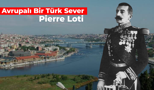 Avrupalı Bir Türk Sever: Pierre Loti Kimdir?