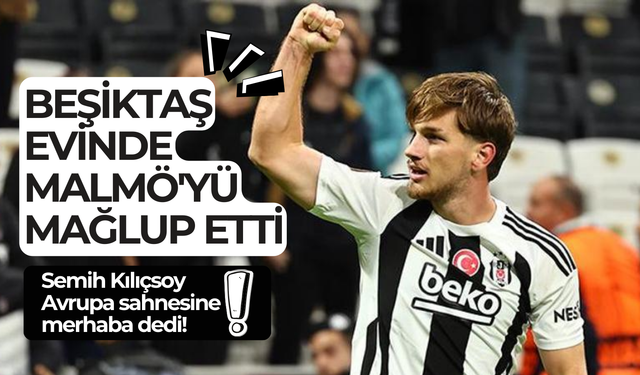 Beşiktaş evinde Malmö'yü mağlup etti, Semih Kılıçsoy Avrupa sahnesine merhaba dedi!