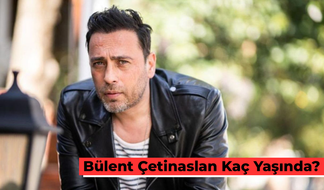 Bülent Çetinaslan Kaç Yaşında? Oynadığı Dizi Ve Filmler