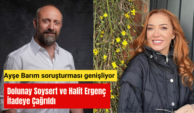 Ayşe Barım soruşturmasında yeni gelişme: Dolunay Soysert ve Halit Ergenç ifadeye çağrıldı