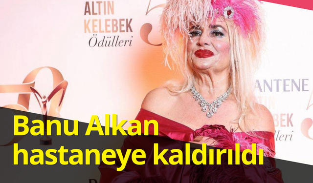 Beyin kanaması geçirdiği iddia edilmişti: Banu Alkan hastaneye kaldırıldı