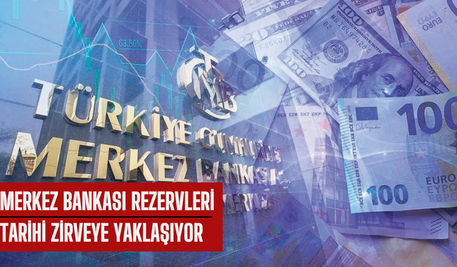 Merkez Bankası rezervleri zirveye yaklaşıyor: İşte yeni rakamlar