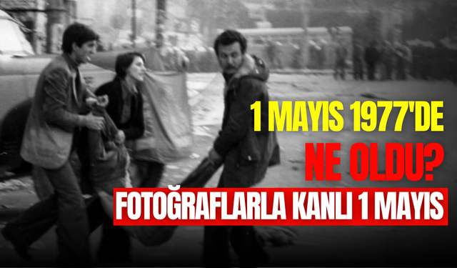 1 Mayıs 1977 (Kanlı 1 Mayıs) katliamını kim yaptı? 1 Mayıs 1977 İşçi Bayramı neden ve nasıl kana bulandı?