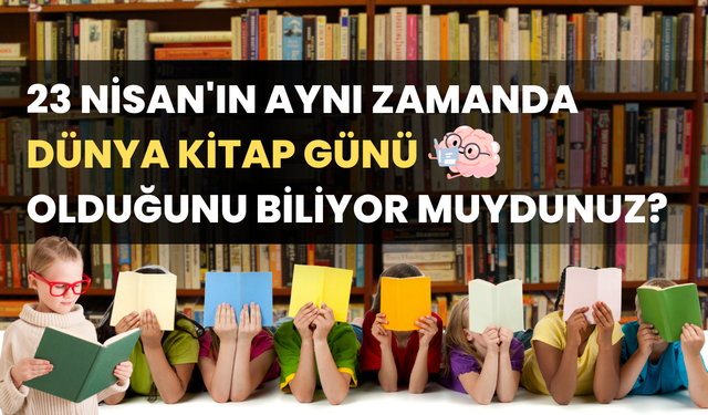 23 Nisan Yalnızca Çocuk Bayramı Değil, Aynı Zamanda Dünya Kitap Günü!