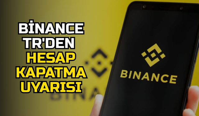 Binance TR’den kullanıcılarına kritik uyarı: Kimliğini doğrulamayanın hesabı kapatılacak