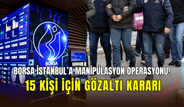 Borsa İstanbul’a manipülasyon operasyonu: 15 kişi için gözaltı kararı