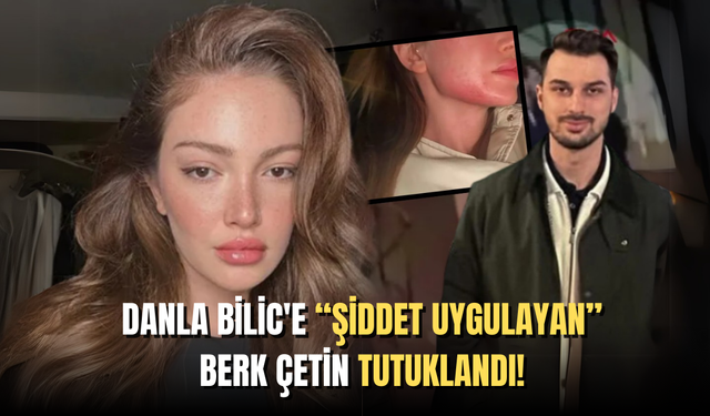 Danla Bilic'e Şiddet Uygulayan Eski Sevgilisi Berk Çetin Tutuklandı!