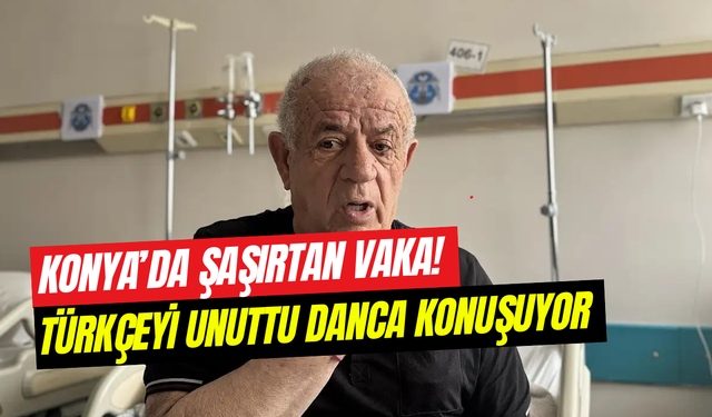 Konya’da şaşırtan vaka: Türkçeyi unuttu, Danca konuşuyor