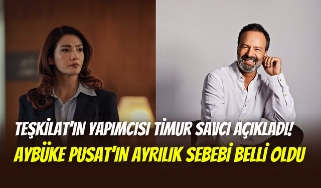 Teşkilat dizisinde Aybüke Pusat dönemi bitti: Yapımcı Timur Savcı sebebini açıkladı