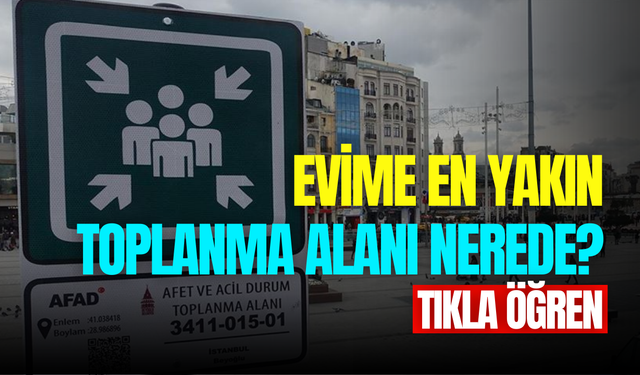 En yakın toplanma alanı sorgulama: Evimize en yakın toplanma alanı neresidir?