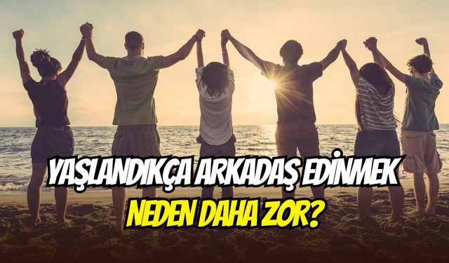 Yaş arttıkça arkadaşlıklar azalıyor: Yetişkinlikte arkadaş edinmek neden daha zor?