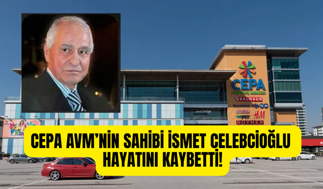 CEPA AVM’nin kurucusu iş insanı İsmet Celebcioğlu hayatını kaybetti