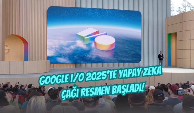 Google I/O 2025 ile Yeni Bir Çağ Başladı: Yapay Zeka Yeni Standart Oluyor