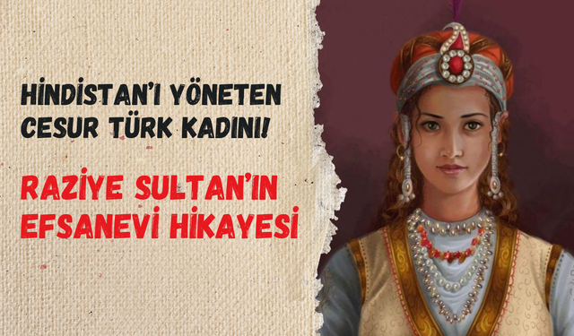 Hindistan’ı yöneten cesur Türk kadını: Raziye Sultan’ın tarihi hikayesi