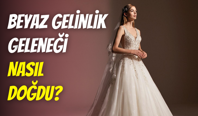 Moda mı, ritüel mi? Beyaz gelinlik nereden geliyor?