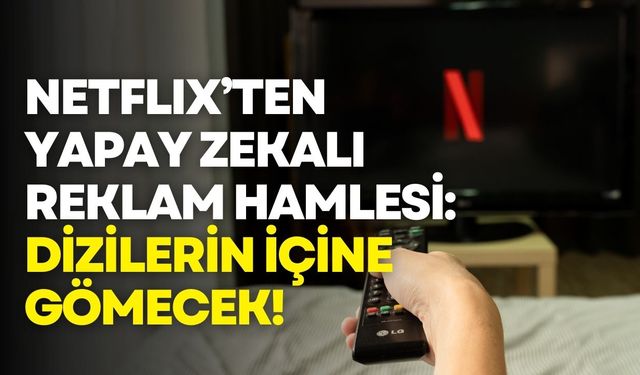 Netflix’ten yapay zekalı reklam hamlesi: Dizilerin içine gömecek!